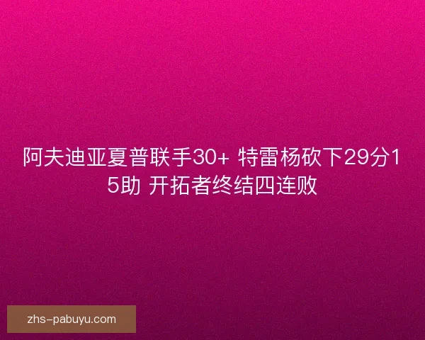 阿夫迪亚夏普联手30+ 特雷杨砍下29分15助 开拓者终结四连败 阿夫迪亚夏普联手30+ 特雷杨砍下29分15助 开拓者终结四连败