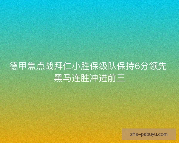 德甲焦点战拜仁小胜保级队保持6分领先 黑马连胜冲进前三
