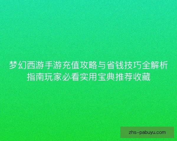 梦幻西游手游充值攻略与省钱技巧全解析指南玩家必看实用宝典推荐收藏