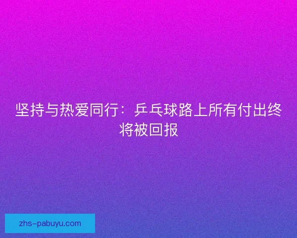 坚持与热爱同行：乒乓球路上所有付出终将被回报
